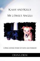 Kassy and Kelly My 2 Sweet Angels: A Dog Lovers Story of Love and Sorrow 1462036929 Book Cover