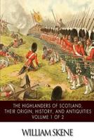 The Highlanders of Scotland, Their Origin, History, and Antiquities 1507612656 Book Cover