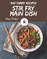 345 Yummy Stir Fry Main Dish Recipes: A Yummy Stir Fry Main Dish Cookbook for Effortless Meals B08JLQLSY3 Book Cover