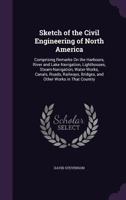 Sketch of the Civil Engineering of North America: Comprising Remarks on the Harbours, River and Lake Navigation, Lighthouses, Steam-Navigation, Water-Works, Canals, Roads, Railways, Bridges, and Other 101524758X Book Cover