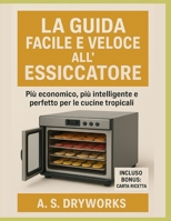 LA GUIDA FACILE E VELOCE ALL'ESSICCATORE: Più economico, più intelligente e perfetto per le cucine tropicali B0FWJY3C3P Book Cover