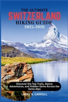 The Ultimate Switzerland Hiking Guide 2025-2026: Discover the Top Trails, Alpine Adventures, and Hidden Gems Across the Swiss Alps B0FDVKDDT4 Book Cover