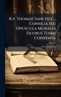 R.p. Thomae Sanchez ... Consilia Seu Opuscula Moralia Duobus Tomis Contenta B0FK9N6457 Book Cover