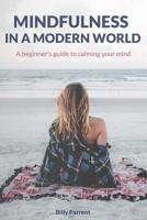 Mindfulness in a Modern World: A beginner's guide to calming your mind 1090682085 Book Cover