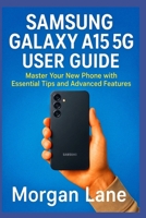 SAMSUNG GALAXY A15 5G USER GUIDE: Master Your New Phone with Essential Tips and Advanced Features B0FLKK7TD9 Book Cover