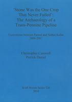 Stone Was the One Crop That Never Failed: The Archaeology of a Trans-Pennine Pipeline. Excavations Between Pannal and Nether Kellet 2006-2007 1407307398 Book Cover