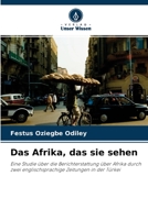 Das Afrika, das sie sehen: Eine Studie über die Berichterstattung über Afrika durch zwei englischsprachige Zeitungen in der Türkei 6203048399 Book Cover
