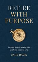 Retire With Purpose: Turning Wealth Into the Life You Were Meant to Live B0HD2K2ZKY Book Cover