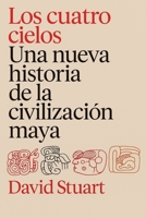 Los cuatro cielos: Una nueva historia de los mayas / The Four Heavens: A New History of the Ancient Maya (Spanish Edition) 6076392703 Book Cover