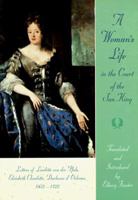 A Woman's Life in the Court of the Sun King: Letters of Liselotte von der Pfalz, Elisabeth Charlotte, Duchesse d' Orléans, 1652 - 1722 0801856353 Book Cover