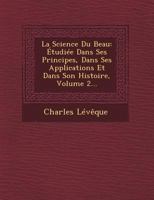 La Science Du Beau: Etudiee Dans Ses Principes, Dans Ses Applications Et Dans Son Histoire, Volume 2... 1249479037 Book Cover