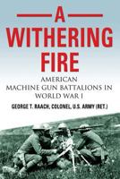 A Withering Fire: American Machine Gun Battalions in World War I 1634910206 Book Cover