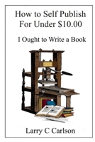 How to Self-Publish for Under $10. 00 : I Ought to Write a Book 1709788771 Book Cover