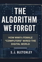 The Algorithm We Forgot: How WWII's Female "Computers" Wired the Digital World (Wired for Victory: How WWII Sparked the Digital Future) B0FGK6QVKT Book Cover
