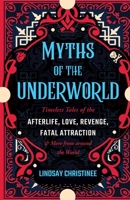 Myths of the Underworld: Timeless Tales of the Afterlife, Love, Revenge, Fatal Attraction and More from around the World 1646045548 Book Cover