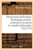 Dictionnaire Philosopho-Tha(c)Ologique Portatif, Contenant L'Accord de La Va(c)Ritable Philosophie 2013677332 Book Cover