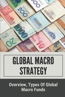 Global Macro Strategy: Overview, Types Of Global Macro Funds: Macro Investing Strategies B099BVPW3F Book Cover