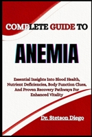 COMPLETE GUIDE TO ANEMIA: Essential Insights Into Blood Health, Nutrient Deficiencies, Body Function Clues, And Proven Recovery Pathways For Enhanced Vitality B0FF35R2J4 Book Cover