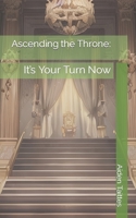 Ascending the Throne:: It’s Your Turn Now B0C2S22XDJ Book Cover
