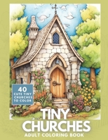Tiny Churches Coloring Book: A Cute Collection of 40 Tiny Churches for Adults and Teens to Color B0C5YW2VRK Book Cover