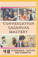 Conversation Casanova Mastery: 48 Conversation Tactics, Techniques and Mindsets to Start Conversations, Flirt like a Master and Never Run Out of Things to Say. 1082464147 Book Cover