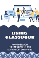 Using Glassdoor: How To Search For Employment And Learn About Companies: How To Search For Jobs On Glassdoor B09BY3NVS2 Book Cover