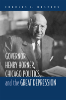 Governor Henry Horner, Chicago Politics, And The Great Depression 0809327392 Book Cover