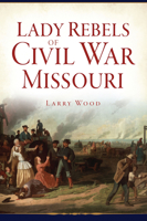 Lady Rebels of Civil War Missouri 1467150096 Book Cover