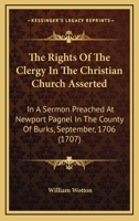 The Rights Of The Clergy In The Christian Church Asserted: In A Sermon Preached At Newport Pagnel In The County Of Burks, September, 1706 1165775808 Book Cover