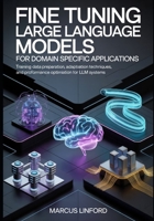 Fine Tuning Large Language Models for Domain Specific Applications: Training Data Preparation, Adaptation Techniques, and Performance Optimization for ... Infrastructure, and Model Adaptation) B0GRTW7V7X Book Cover