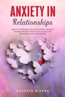 Anxiety In Relationships: How to Overcome Jealousy, Eliminate Negative Thinking, Reduce Conflict in a Couple and Reconnect With Your Partner B084DHWMQR Book Cover