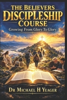 THE BELIEVERS DISCIPLE SHIP COURSE: Growing From Glory To Glory B0HNH8834G Book Cover