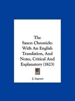 The Saxon Chronicle: With an English Translation, and Notes, Critical and Explanatory. to Which Are Added Chronological, Topographical, and Glossarial Indices; A Short Grammar of the Anglo-Saxon Langu 150846376X Book Cover