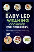 Latest Baby Led Weaning Cookbook For Beginners: Whole Family Natural Recipes to Raise Happy Eaters B0CFCLRSQ3 Book Cover