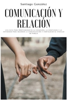 Comunicación y relación: Una guía para profundizar en la conexión, la confianza y la intimidad para mejorar la comunicación y fortalecer su vínculo de pareja B0B7ZZ7NXS Book Cover