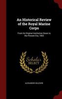 An Historical Review of the Royal Marine Corps: From Its Original Institution Down to the Present Era, 1803 1275859704 Book Cover
