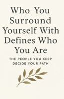 Who You Surround Yourself With Defines Who You Are: THE PEOPLE YOU KEEP DECIDE YOUR PATH B0G39L7ZQL Book Cover