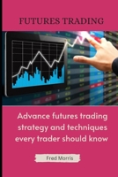 Futures Trading: Advance Futures Trading Strategy and Techniques Every Trader Should Know B0BTRVWGGM Book Cover