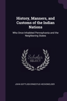History, Manners, and Customs of the Indian Nations: Who Once Inhabited Pennsylvania and the Neighboring States 1377420108 Book Cover
