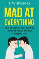 Relationship Improvement: Mad at Everything (How to Control Your Temper, Let Go of Anger, and Live a Happier Life) 1522864008 Book Cover