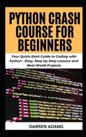 PYTHON CRASH COURSE FOR BEGINNERS: Your Quick-Start Guide to Coding with Python - Easy, Step-by-Step Lessons and Real-World Projects (Programming Starter Pack) B0F53MLT59 Book Cover