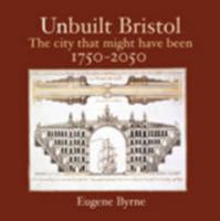 Unbuilt Bristol: the city that might have been: 1750-2050 1908326271 Book Cover