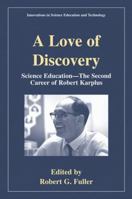 A Love of Discovery: Science Education - The Second Career of Robert Karplus (Innovations in Science Education and Technology) 0306466872 Book Cover