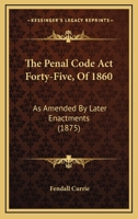 The Penal Code Act Forty-Five, Of 1860: As Amended By Later Enactments 1120913705 Book Cover