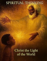 Spiritual Thinking: Christ the Light of the World: Christ the true light that was before creation /The Light That Formed All Things / Knowing the Word of Yahweh Like Never before B0FM4BYXX4 Book Cover