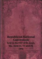 Republican National Convention Held in the City of St. Louis, Mo., June 16, 17, and 18, 1896 5518709315 Book Cover