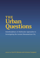 The Urban Questions: Interdisciplinary and Multiscalar Approaches to Investigating the Ancient Mesoamerican City 1647692288 Book Cover