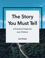 The Story You Must Tell: A Practical Guide for Non-Writers B0H6TJQM3N Book Cover
