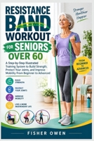 RESISTANCE BAND WORKOUT FOR SENIORS OVER 6O: A Step-by-Step Illustrated Training System to Build Strength, Protect Your Joints, and Improve Mobility From Beginner to Advanced B0HJ1RDJG4 Book Cover