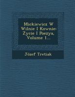 Mickiewicz W Wilnie I Kownie: Ycie I Poezya, Volume 1... 1288001193 Book Cover